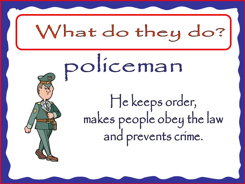What do they do? policeman He keeps order, makes people obey the law and